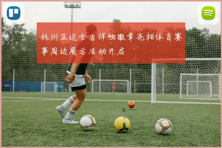 杭州亚运会吉祥物徽章亮相体育赛事周边展示活动开启