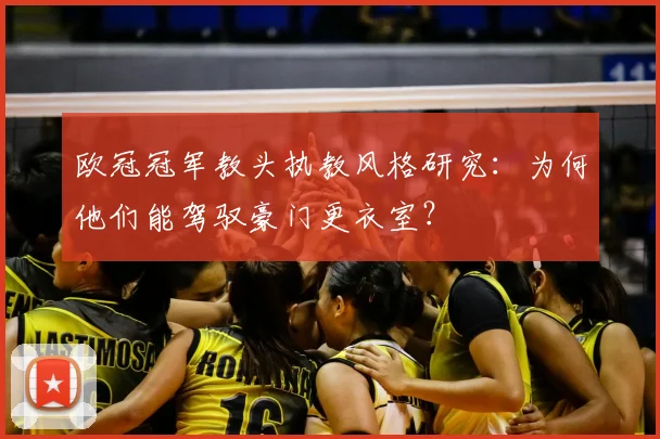 欧冠冠军教头执教风格研究：为何他们能驾驭豪门更衣室？