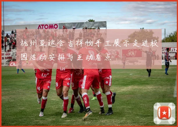 杭州亚运会吉祥物手工展示走进校园活动安排与互动看点