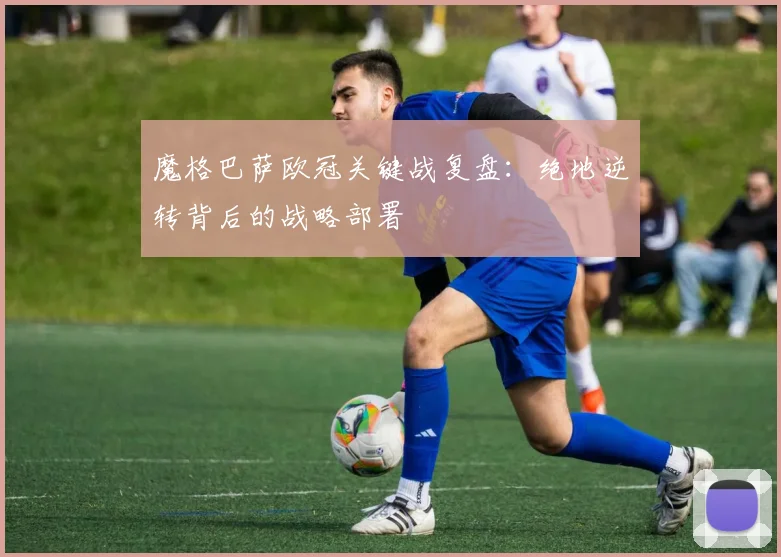魔格巴萨欧冠关键战复盘：绝地逆转背后的战略部署