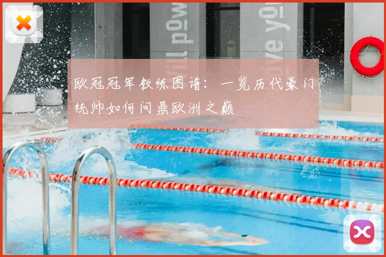 欧冠冠军教练图谱：一览历代豪门统帅如何问鼎欧洲之巅